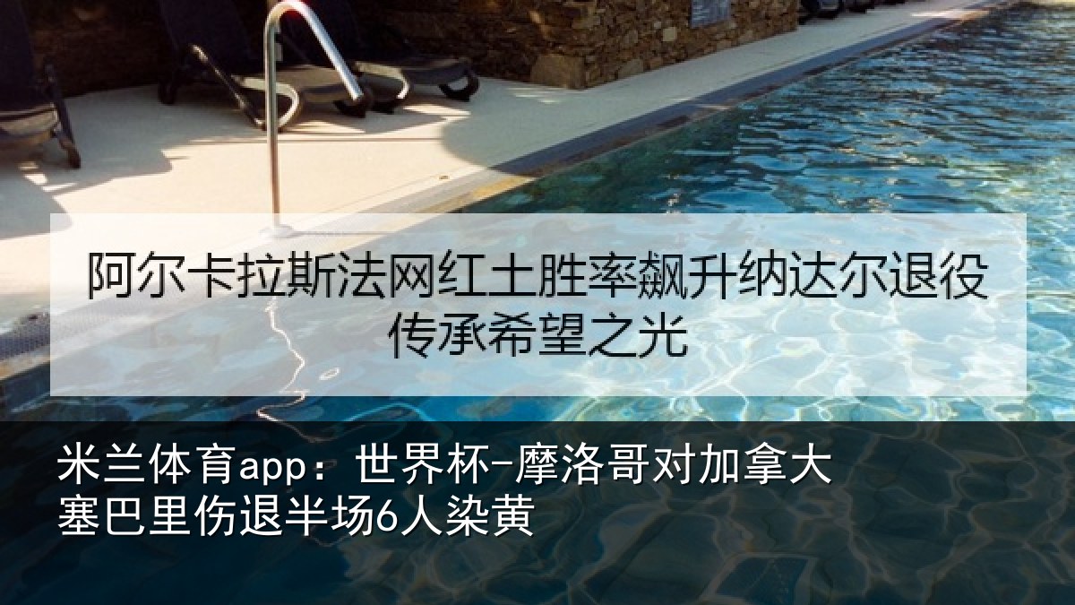 米兰体育app：世界杯-摩洛哥对加拿大塞相关情况黄