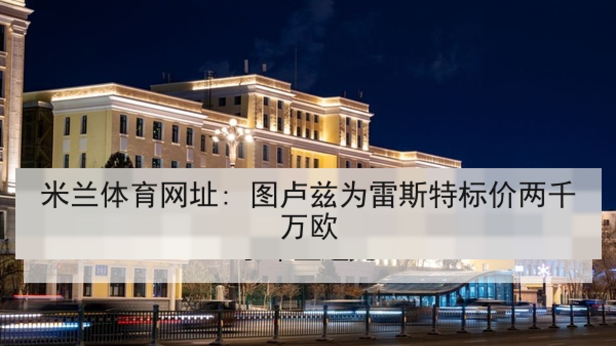米兰体育网址: 图卢兹为雷斯特标价两千万欧