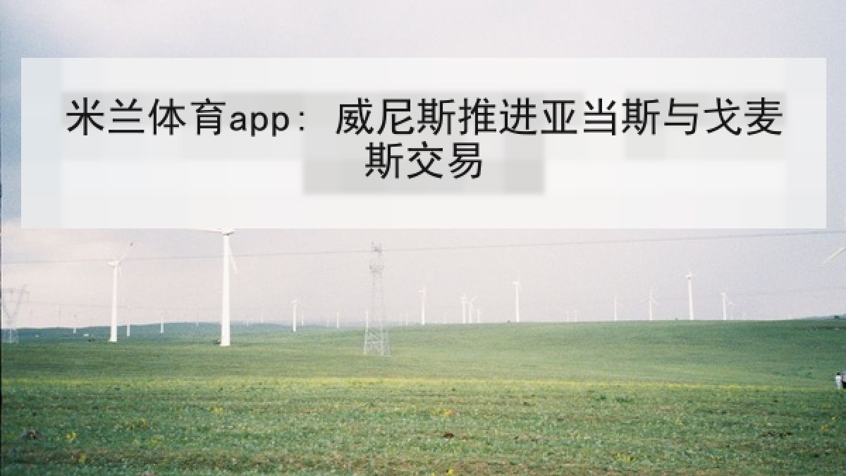 米兰体育app: 威尼斯推进亚当斯与戈麦斯交易