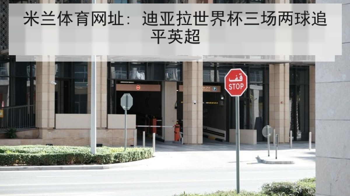 米兰体育网址: 迪亚拉世界杯三场两球追平英超