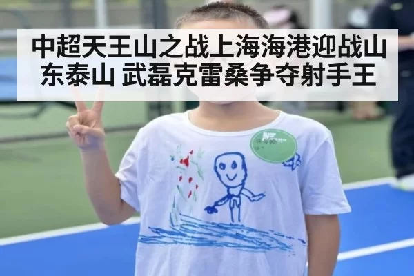 中超天王山之战上海海港迎战山东泰山 武磊克雷桑争夺射手王