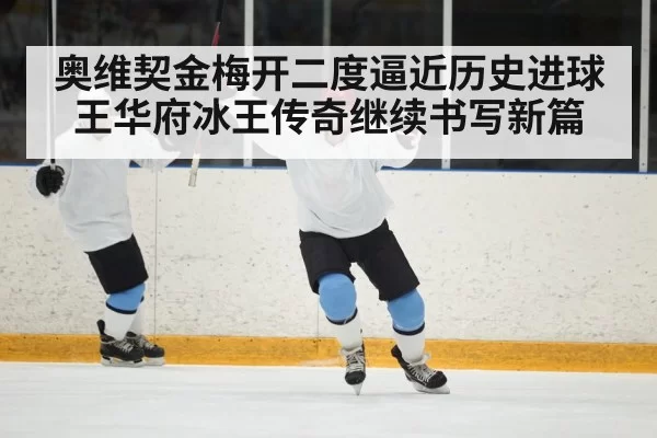 奥维契金梅开二度逼近历史进球王华府冰王传奇继续书写新篇