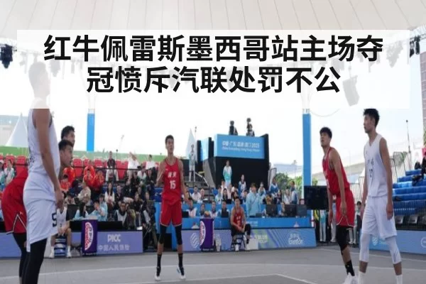 红牛佩雷斯墨西哥站主场夺冠愤斥汽联处罚不公