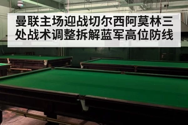 曼联主场迎战切尔西阿莫林三处战术调整拆解蓝军高位防线