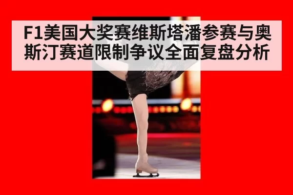 F1美国大奖赛维斯塔潘参赛与奥斯汀赛道限制争议全面复盘分析